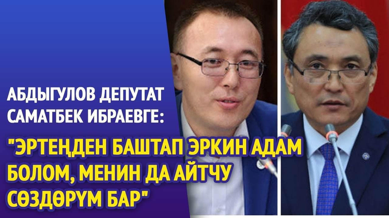 Абдыгулов депутат Саматбек Ибраевге: "Эртеңден баштап эркин адам болом, менин да айтчу сөздөрүм бар"