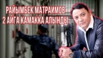 Райымбек Матраимов 2 айга камакка алынды