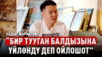 “Үйлөнбөйм го деп ойлогом, кайын журтумдун сунушу болду” дейт Кадыр Жарматов